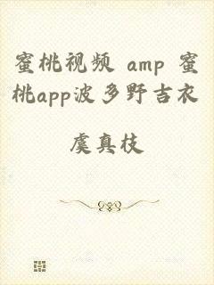 蜜桃视频 amp 蜜桃app波多野吉衣